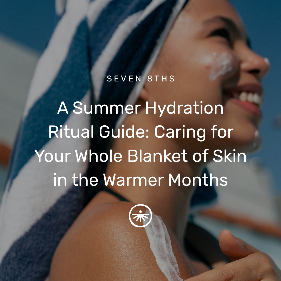 A Summer Hydration Ritual Guide: Caring for Your Whole Blanket of Skin in the Warmer Months