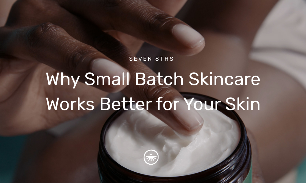 Why Small Batch Skincare Works Better for Your Skin