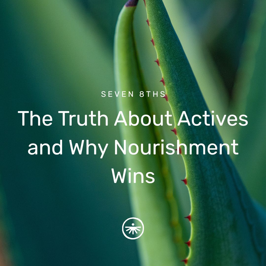 The Truth About Actives and Why Nourishment Wins