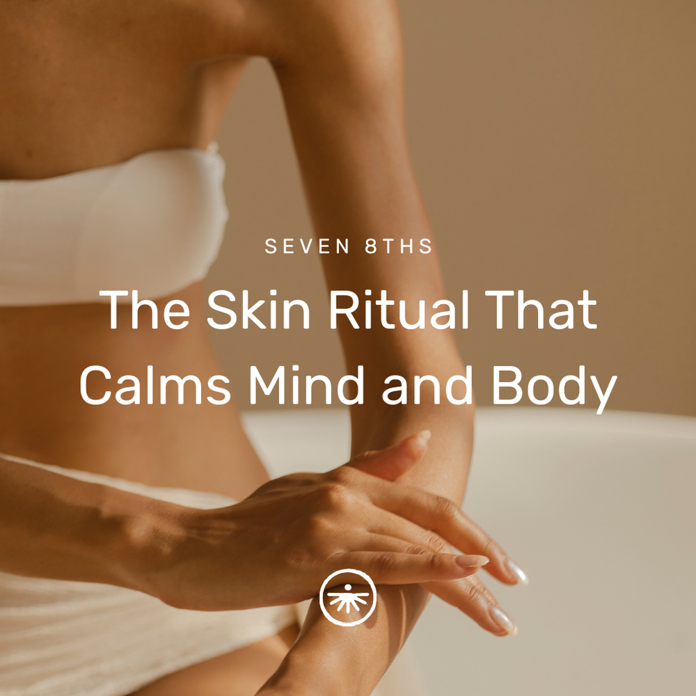 The Skin Ritual That Calms Mind and Body | Seven 8ths